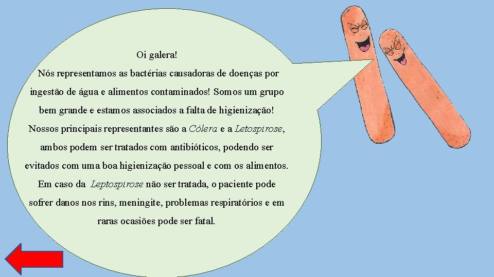 Oi galera! Nós representamos as bactérias causadoras de doenças por ingestão de água e