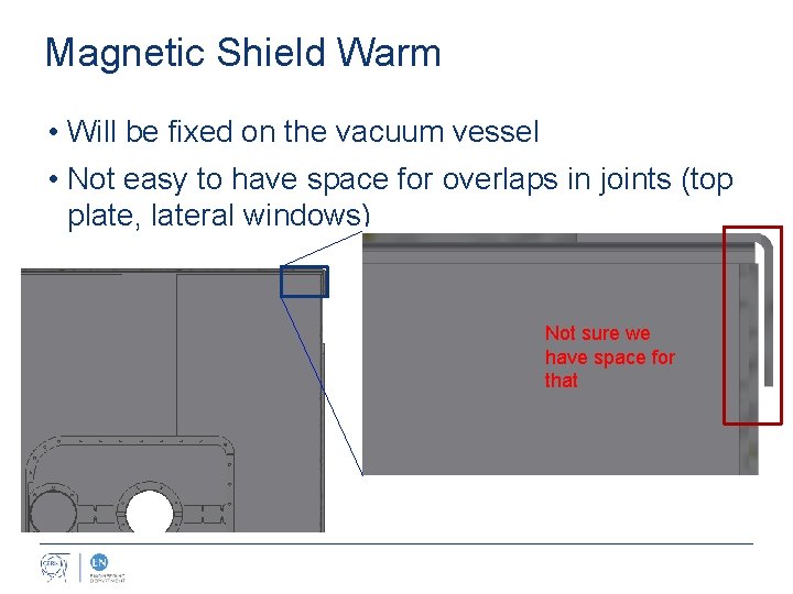 Magnetic Shield Warm • Will be fixed on the vacuum vessel • Not easy
