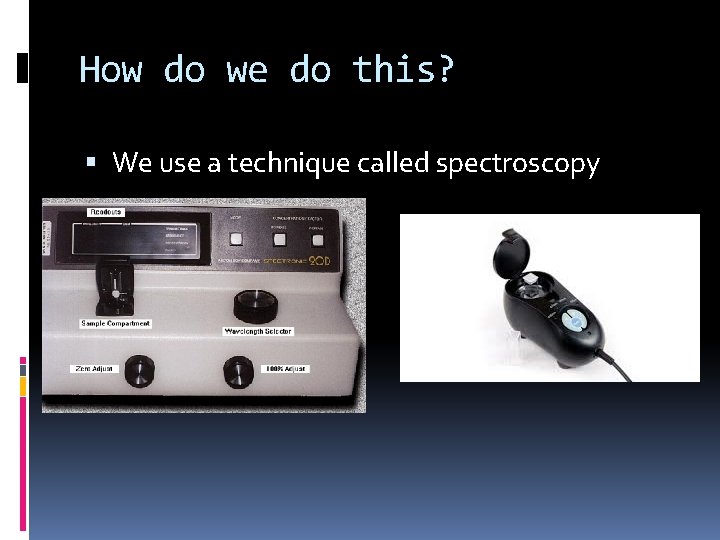 How do we do this? We use a technique called spectroscopy 