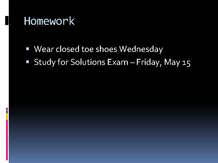 Homework Wear closed toe shoes Wednesday Study for Solutions Exam – Friday, May 15
