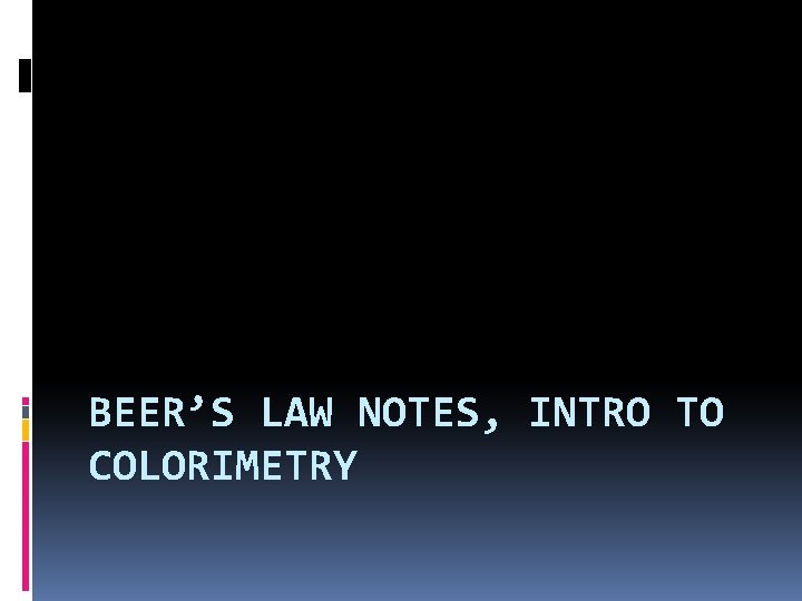 BEER’S LAW NOTES, INTRO TO COLORIMETRY 