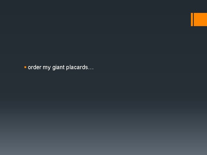 § order my giant placards… 