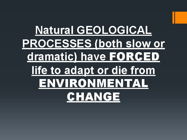 Natural GEOLOGICAL PROCESSES (both slow or dramatic) have FORCED life to adapt or die