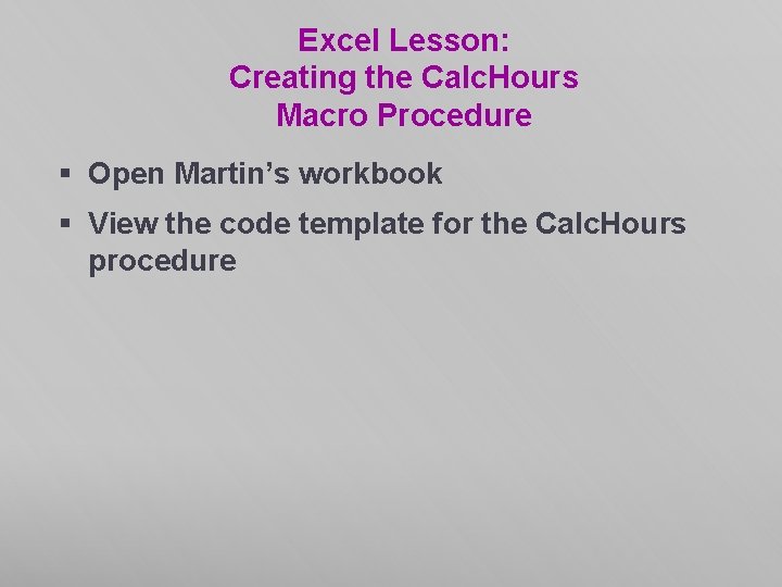 Excel Lesson: Creating the Calc. Hours Macro Procedure § Open Martin’s workbook § View Excel Lesson: Creating the Calc. Hours Macro Procedure § Open Martin’s workbook § View