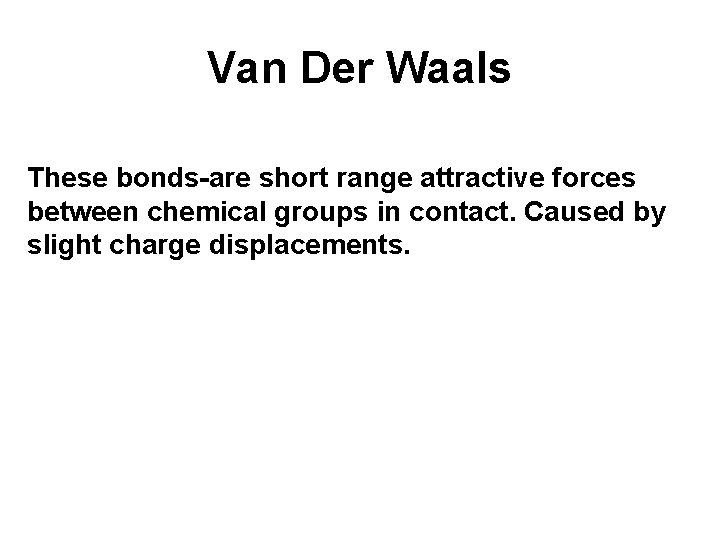 Van Der Waals These bonds-are short range attractive forces between chemical groups in contact.