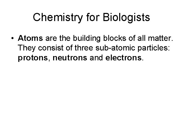 Chemistry for Biologists • Atoms are the building blocks of all matter. They consist