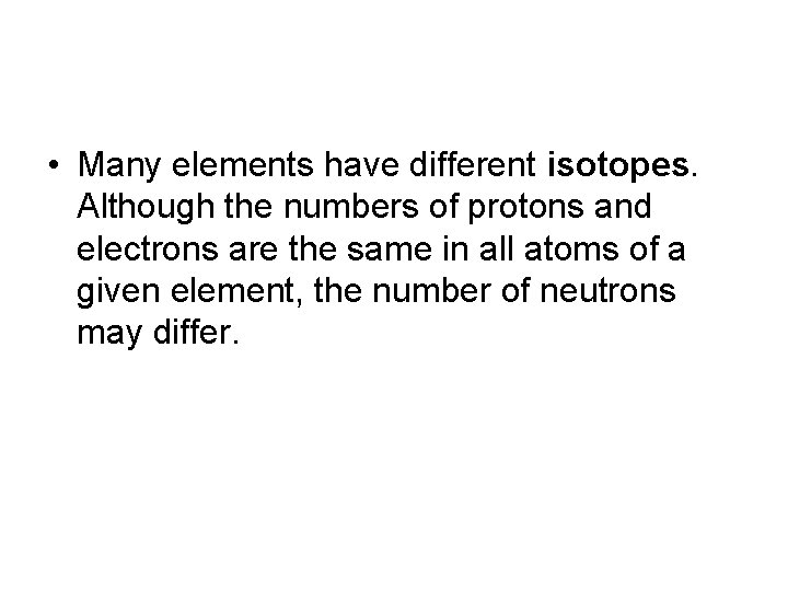  • Many elements have different isotopes. Although the numbers of protons and electrons