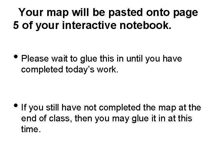Your map will be pasted onto page 5 of your interactive notebook. • Please