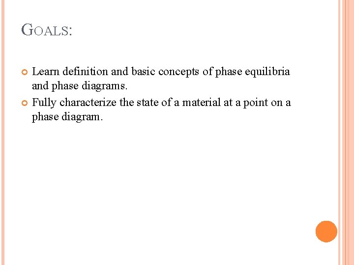 GOALS: Learn definition and basic concepts of phase equilibria and phase diagrams. Fully characterize