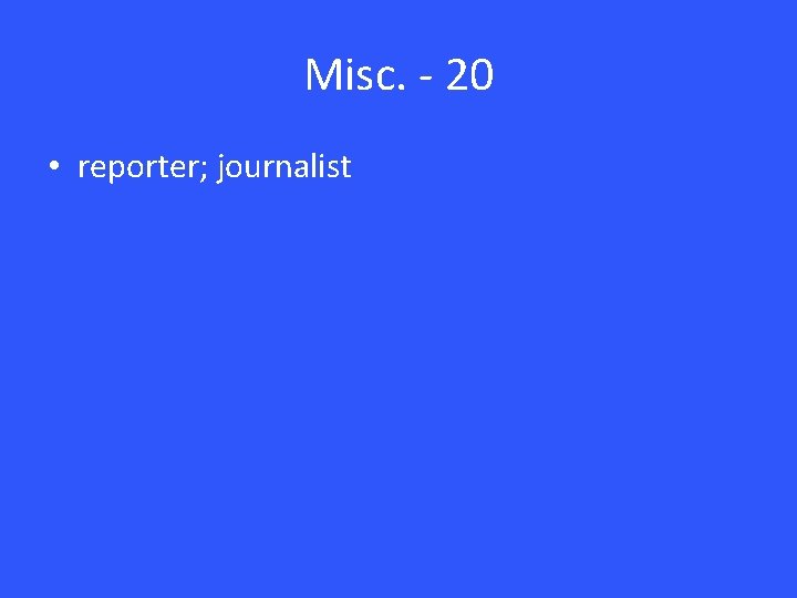 Misc. - 20 • reporter; journalist 
