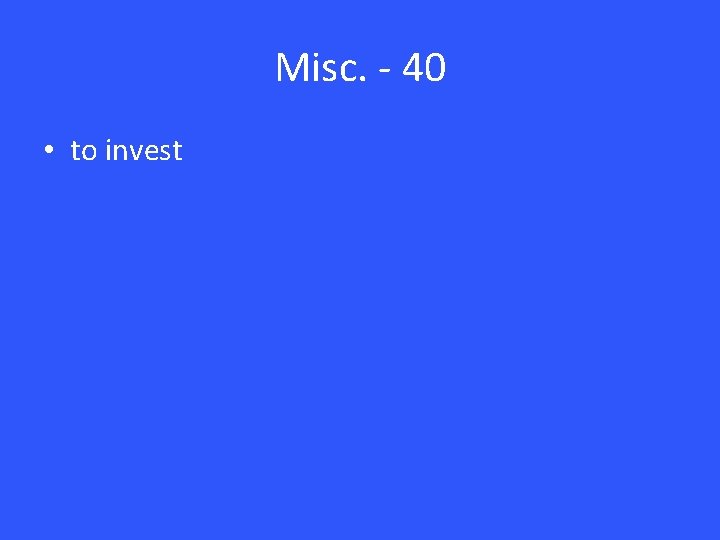 Misc. - 40 • to invest 
