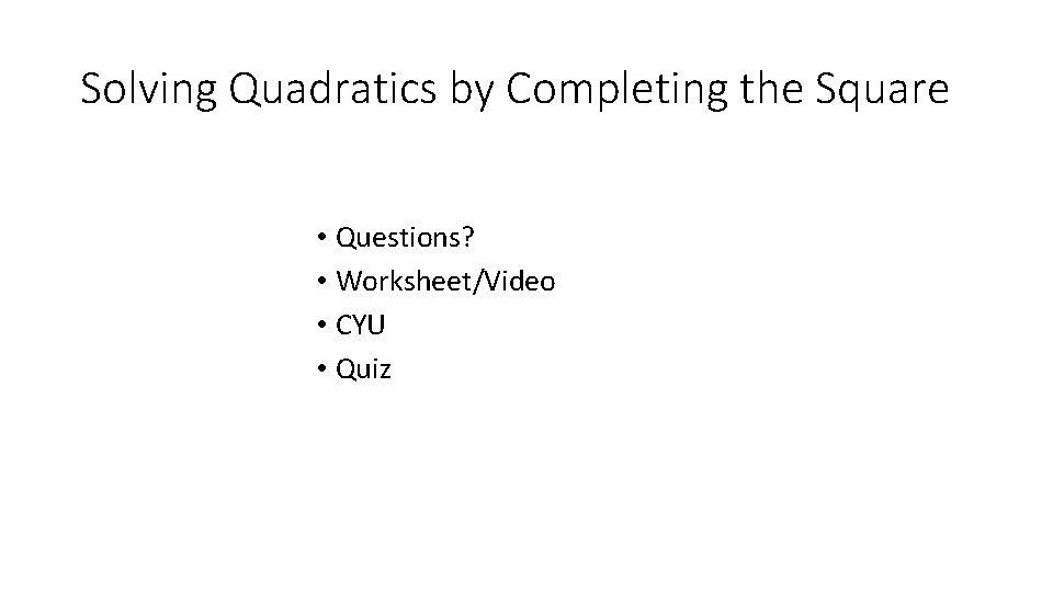 Solving Quadratics by Completing the Square • Questions? • Worksheet/Video • CYU • Quiz