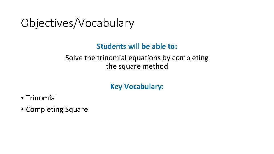 Objectives/Vocabulary Students will be able to: Solve the trinomial equations by completing the square