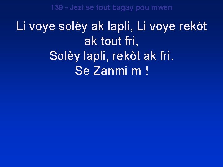 139 - Jezi se tout bagay pou mwen Li voye solèy ak lapli, Li 139 - Jezi se tout bagay pou mwen Li voye solèy ak lapli, Li