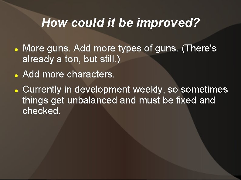 How could it be improved? More guns. Add more types of guns. (There's already