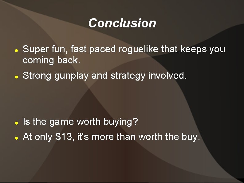 Conclusion Super fun, fast paced roguelike that keeps you coming back. Strong gunplay and
