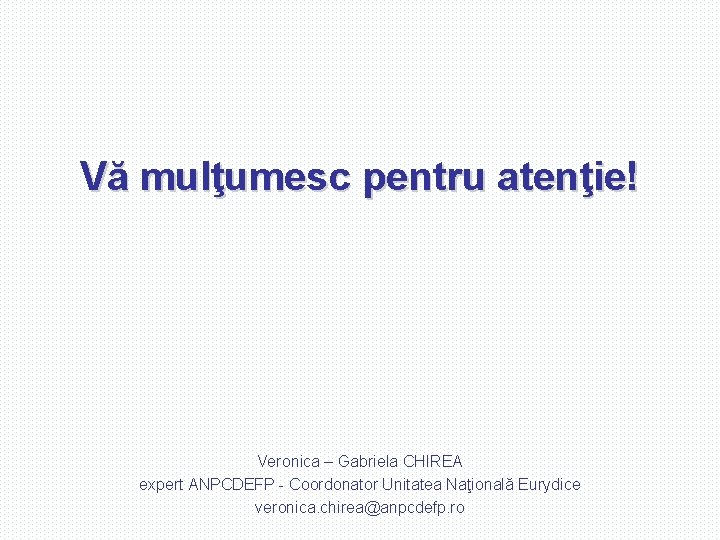 Vă mulţumesc pentru atenţie! Veronica – Gabriela CHIREA expert ANPCDEFP - Coordonator Unitatea Naţională