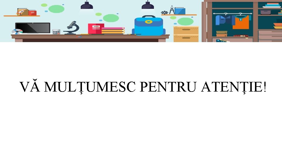 Bun venit, părinți! VĂ MULȚUMESC PENTRU ATENȚIE! 