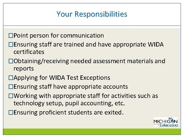 Your Responsibilities �Point person for communication �Ensuring staff are trained and have appropriate WIDA