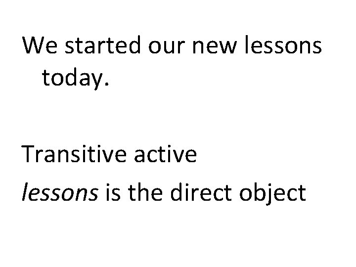 We started our new lessons today. Transitive active lessons is the direct object 