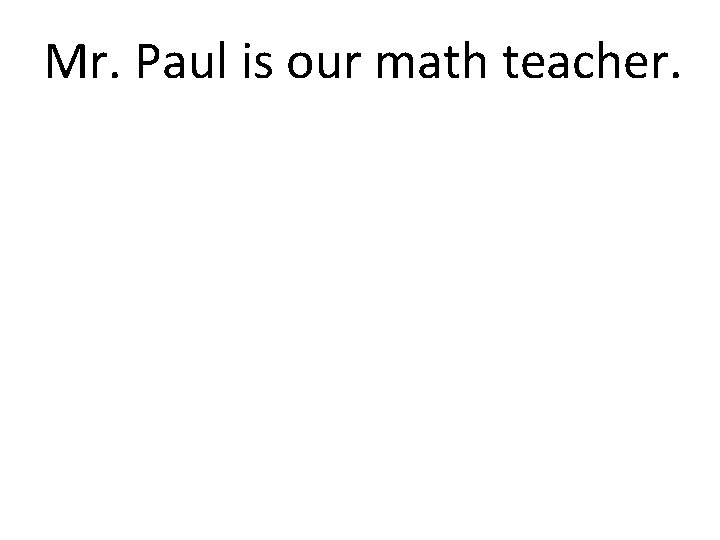 Mr. Paul is our math teacher. 
