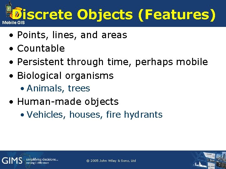 Discrete Objects (Features) Mobile GIS • • Points, lines, and areas Countable Persistent through Discrete Objects (Features) Mobile GIS • • Points, lines, and areas Countable Persistent through