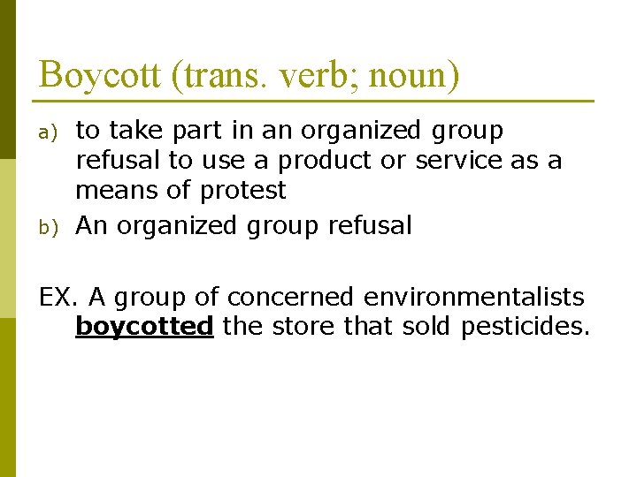 Boycott (trans. verb; noun) a) b) to take part in an organized group refusal