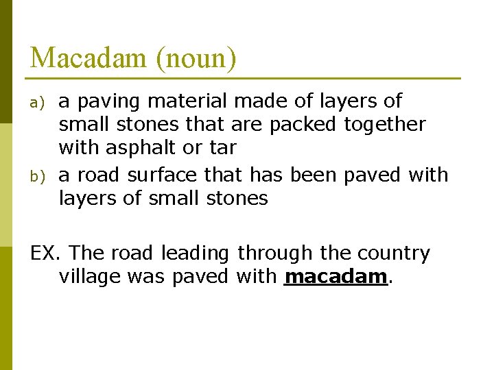 Macadam (noun) a) b) a paving material made of layers of small stones that