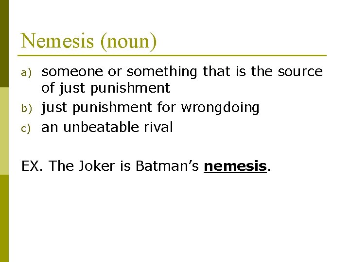 Nemesis (noun) a) b) c) someone or something that is the source of just