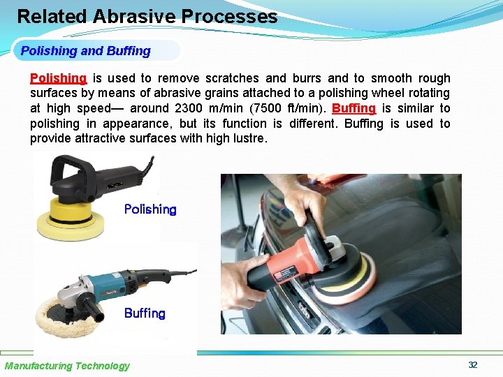 Related Abrasive Processes Polishing and Buffing Polishing is used to remove scratches and burrs