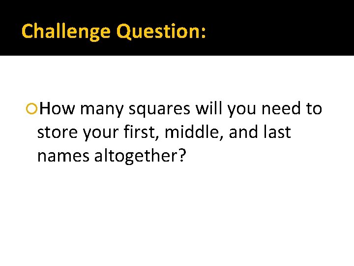 Challenge Question: How many squares will you need to store your first, middle, and