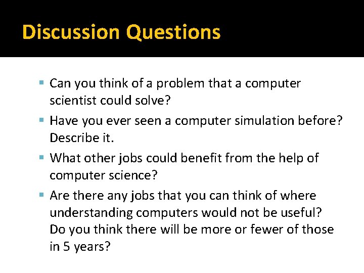 Discussion Questions Can you think of a problem that a computer scientist could solve?