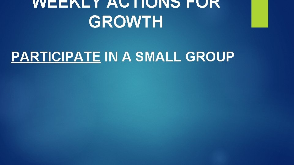 WEEKLY ACTIONS FOR GROWTH PARTICIPATE IN A SMALL GROUP 