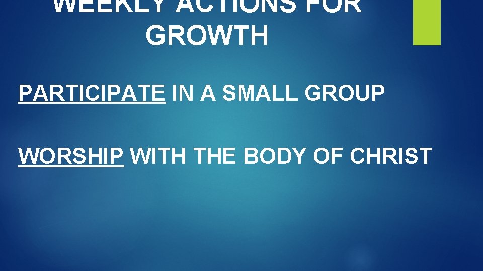 WEEKLY ACTIONS FOR GROWTH PARTICIPATE IN A SMALL GROUP WORSHIP WITH THE BODY OF