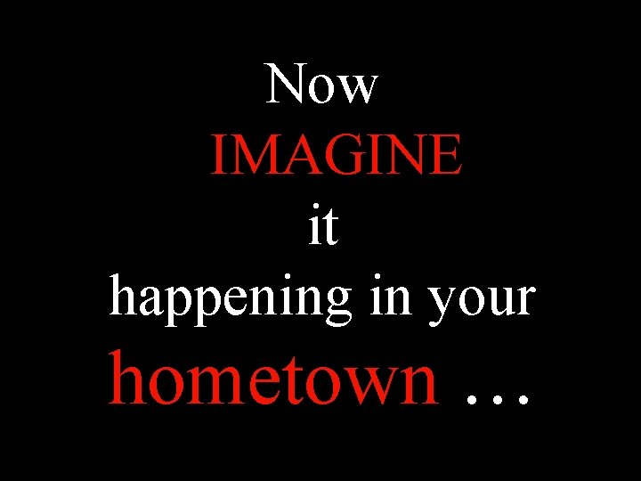 Now IMAGINE it happening in your hometown … 