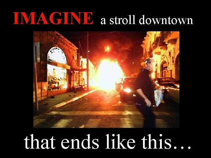 IMAGINE a stroll downtown that ends like this… 