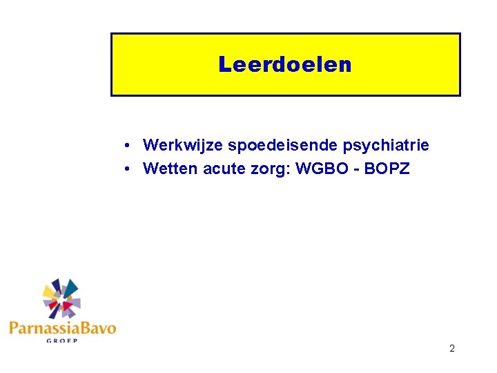 Leerdoelen • Werkwijze spoedeisende psychiatrie • Wetten acute zorg: WGBO - BOPZ 2 