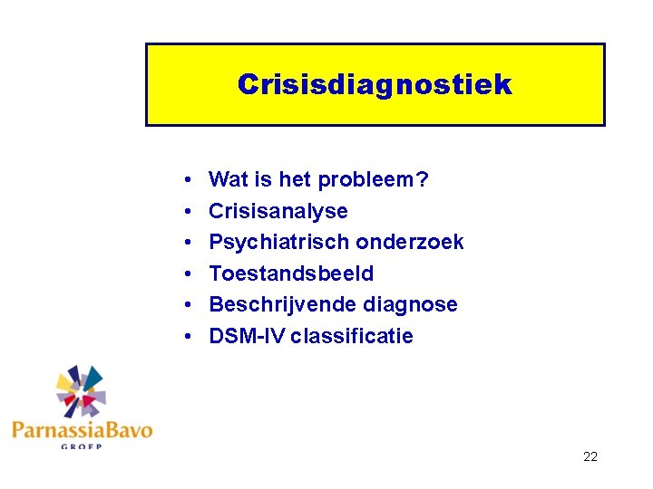 Crisisdiagnostiek • • • Wat is het probleem? Crisisanalyse Psychiatrisch onderzoek Toestandsbeeld Beschrijvende diagnose