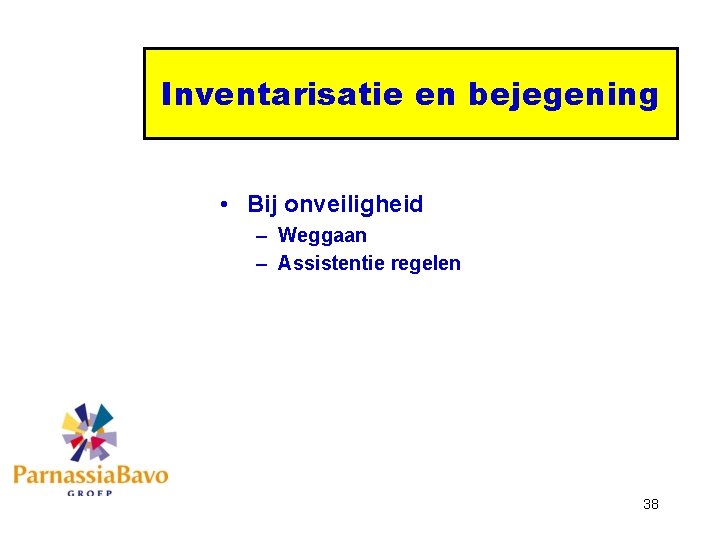 Inventarisatie en bejegening • Bij onveiligheid – Weggaan – Assistentie regelen 38 