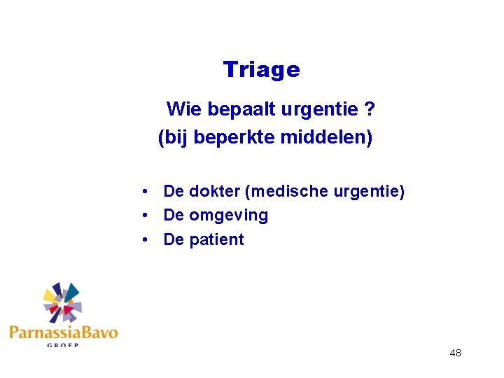 Triage Wie bepaalt urgentie ? (bij beperkte middelen) • De dokter (medische urgentie) •