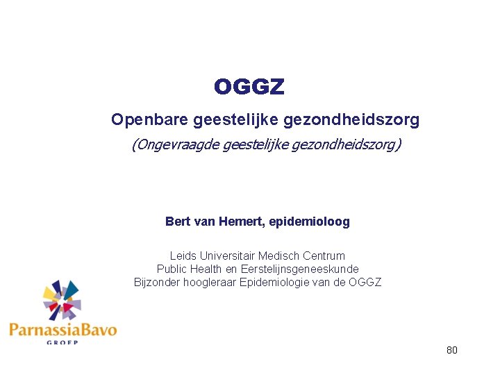 OGGZ Openbare geestelijke gezondheidszorg (Ongevraagde geestelijke gezondheidszorg) Bert van Hemert, epidemioloog Leids Universitair Medisch