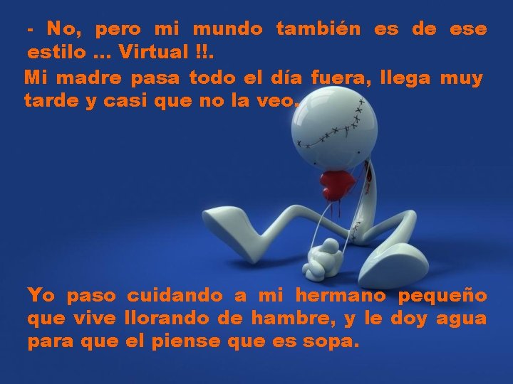 - No, pero mi mundo también es de estilo. . . Virtual !!. Mi