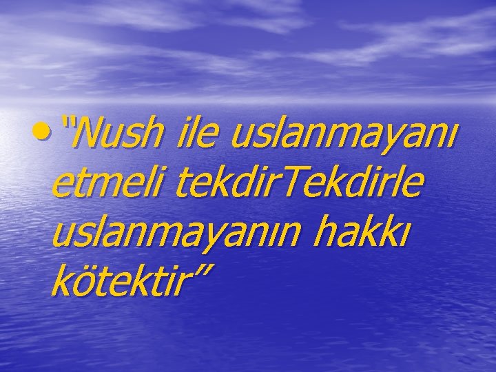  • “Nush ile uslanmayanı etmeli tekdir. Tekdirle uslanmayanın hakkı kötektir” 