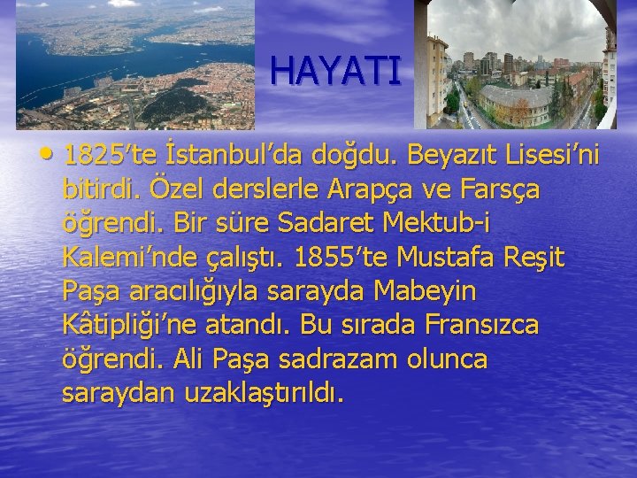 HAYATI • 1825′te İstanbul’da doğdu. Beyazıt Lisesi’ni bitirdi. Özel derslerle Arapça ve Farsça öğrendi.