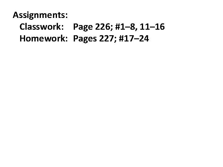 Assignments: Classwork: Page 226; #1– 8, 11– 16 Homework: Pages 227; #17– 24 