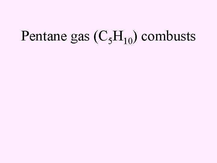 Pentane gas (C 5 H 10) combusts 