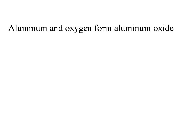 Aluminum and oxygen form aluminum oxide 