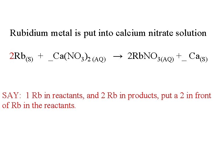 Rubidium metal is put into calcium nitrate solution 2 Rb(S) + _Ca(NO 3)2 (AQ)