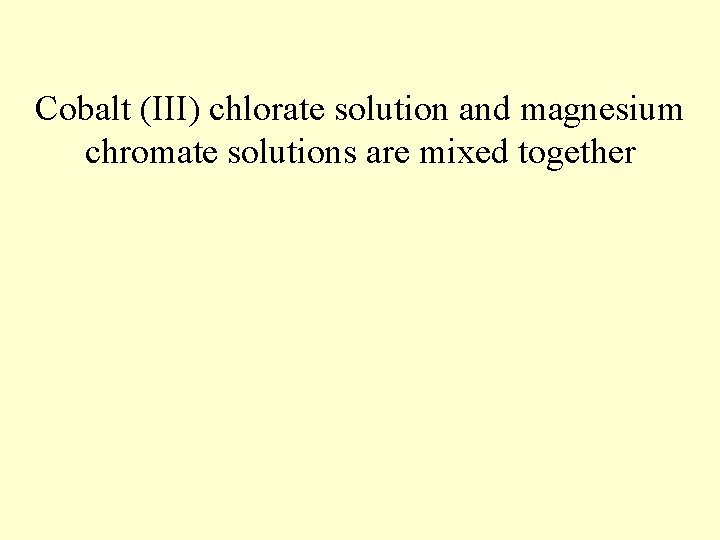 Cobalt (III) chlorate solution and magnesium chromate solutions are mixed together 