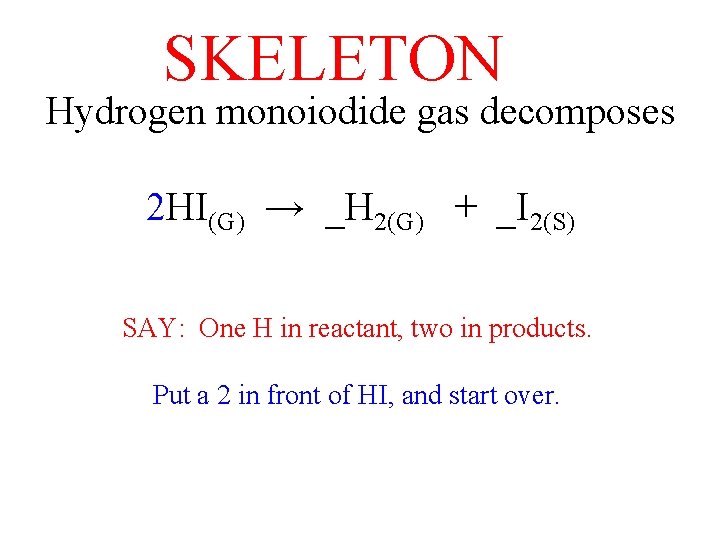 SKELETON Hydrogen monoiodide gas decomposes 2 HI(G) → _H 2(G) + _I 2(S) SAY: